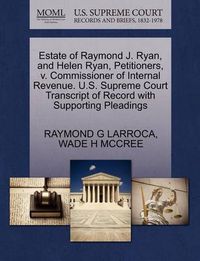 Cover image for Estate of Raymond J. Ryan, and Helen Ryan, Petitioners, V. Commissioner of Internal Revenue. U.S. Supreme Court Transcript of Record with Supporting Pleadings