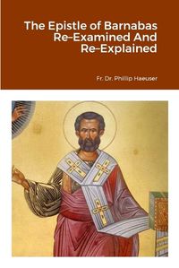 Cover image for The Epistle of Barnabas Re-Examined And Re-Explained