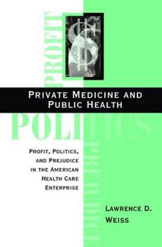 Cover image for Private Medicine and Public Health: Profit, Politics, and Prejudice in the American Health Care Enterprise