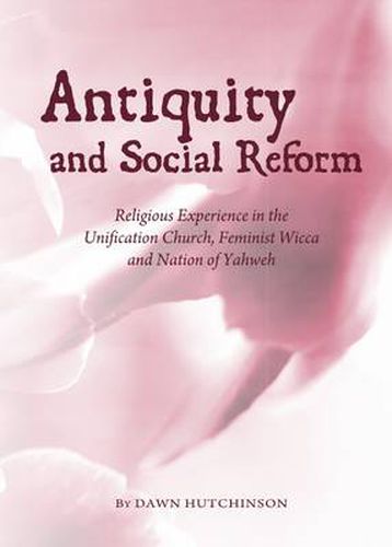 Cover image for Antiquity and Social Reform: Religious Experience in the Unification Church, Feminist Wicca and Nation of Yahweh