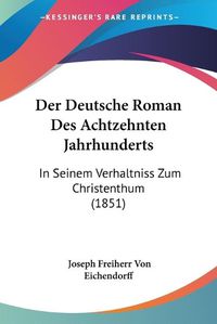 Cover image for Der Deutsche Roman Des Achtzehnten Jahrhunderts: In Seinem Verhaltniss Zum Christenthum (1851)