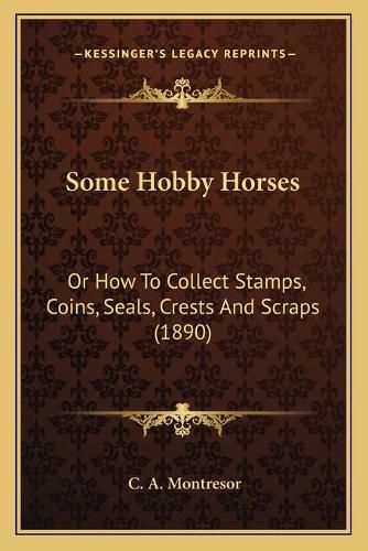 Cover image for Some Hobby Horses: Or How to Collect Stamps, Coins, Seals, Crests and Scraps (1890)