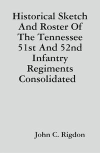 Cover image for Historical Sketch And Roster Of The Tennessee 51st And 52nd Infantry Regiments Consolidated