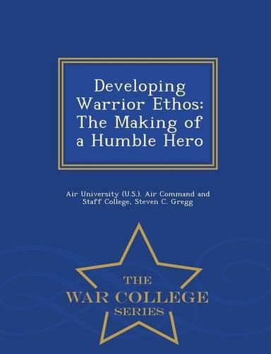 Cover image for Developing Warrior Ethos: The Making of a Humble Hero - War College Series