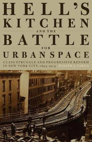 Cover image for Hell's Kitchen and the Battle for Urban Space: Class Struggle and Progressive Reform in New York City, 1894-1914