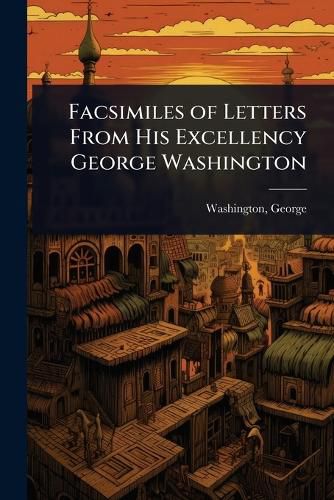 Cover image for Facsimiles of Letters From His Excellency George Washington