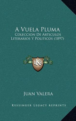 Cover image for A Vuela Pluma: Coleccion de Articulos Literarios y Politicos (1897)