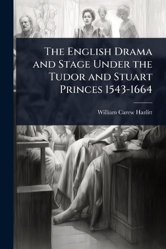 Cover image for The English Drama and Stage Under the Tudor and Stuart Princes 1543-1664