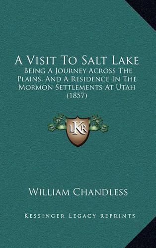 Cover image for A Visit to Salt Lake: Being a Journey Across the Plains, and a Residence in the Mormon Settlements at Utah (1857)