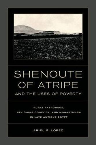 Cover image for Shenoute of Atripe and the Uses of Poverty: Rural Patronage, Religious Conflict, and Monasticism in Late Antique Egypt