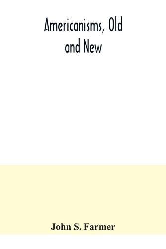 Americanisms, old and new; a dictionary of words, phrases and colloquialisms peculiar to the United States, British America, the West Indies, &c., their derivation, meaning and application, together with numerous anecdotal, historical, explanatory and folk