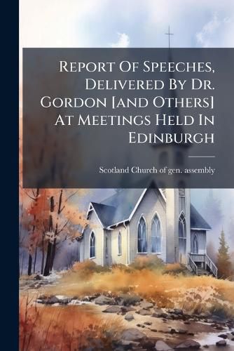 Cover image for Report Of Speeches, Delivered By Dr. Gordon [and Others] At Meetings Held In Edinburgh