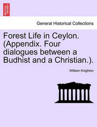 Cover image for Forest Life in Ceylon. (Appendix. Four dialogues between a Budhist and a Christian.).