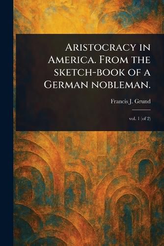 Cover image for Aristocracy in America. From the Sketch-book of a German Nobleman.