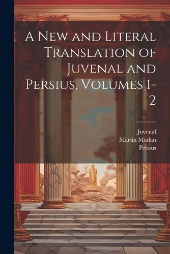 A New and Literal Translation of Juvenal and Persius, Volumes 1-2