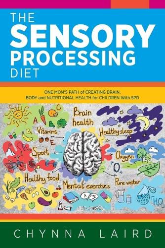 Cover image for The Sensory Processing Diet: One Mom's Path of Creating Brain, Body and Nutritional Health for Children with SPD