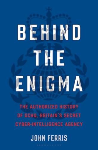 Behind the Enigma: The Authorized History of Gchq, Britain's Secret Cyber-Intelligence Agency