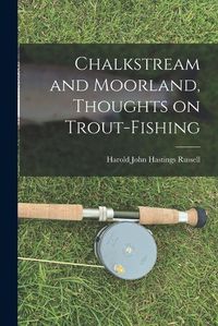 Cover image for Chalkstream and Moorland, Thoughts on Trout-fishing