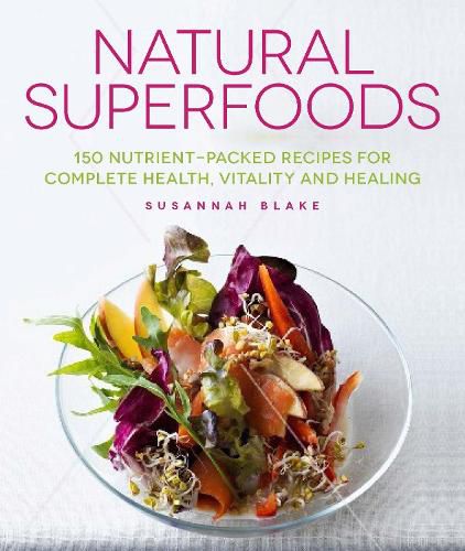 Cover image for Natural Superfoods: 150 Nutrient-packed Recipes for Complete Health, Vitality and Healing