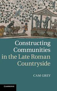 Cover image for Constructing Communities in the Late Roman Countryside