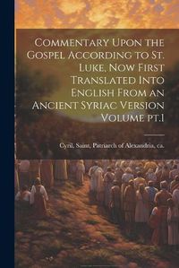 Cover image for Commentary Upon the Gospel According to St. Luke, now First Translated Into English From an Ancient Syriac Version Volume pt.1