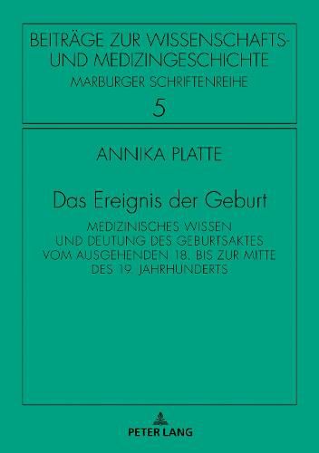 Cover image for Das Ereignis der Geburt; Medizinisches Wissen und Deutung des Geburtsaktes vom ausgehenden 18. bis zur Mitte des 19. Jahrhunderts