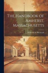 Cover image for The Handbook of Amherst, Massachusetts