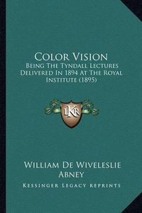 Cover image for Color Vision: Being the Tyndall Lectures Delivered in 1894 at the Royal Institute (1895)