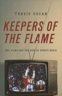 Cover image for Keepers of the Flame: NFL Films and the Rise of Sports Media