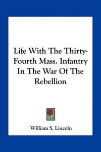 Cover image for Life with the Thirty-Fourth Mass. Infantry in the War of the Rebellion