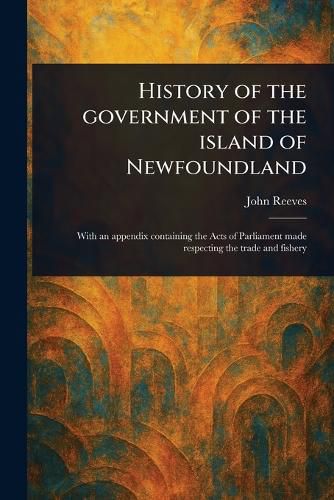 Cover image for History of the Government of the Island of Newfoundland