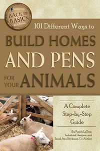 Cover image for 101 Different Ways to Build Homes & Pens for Your Animals: A Complete Step-by-Step Guide