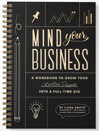 Cover image for Mind Your Business - A Workbook to Grow Your Creat ive Passion Into a Full-time Gig