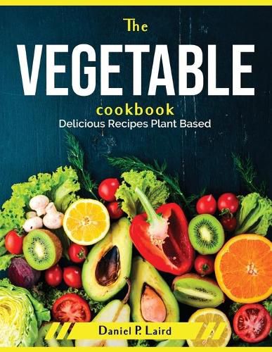 Cover image for The Vegetable Cookbook: Delicious Recipes Plant Based
