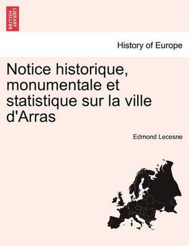 Cover image for Notice Historique, Monumentale Et Statistique Sur La Ville D'Arras