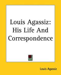 Cover image for Louis Agassiz: His Life And Correspondence