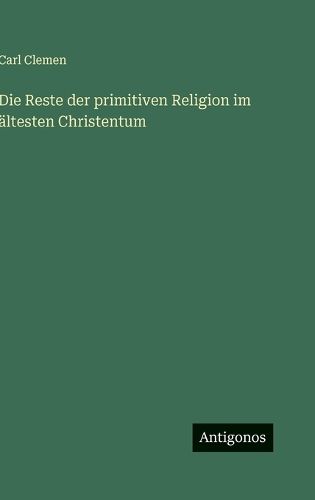Cover image for Die Reste der primitiven Religion im aeltesten Christentum