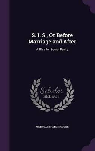 S. I. S., or Before Marriage and After: A Plea for Social Purity