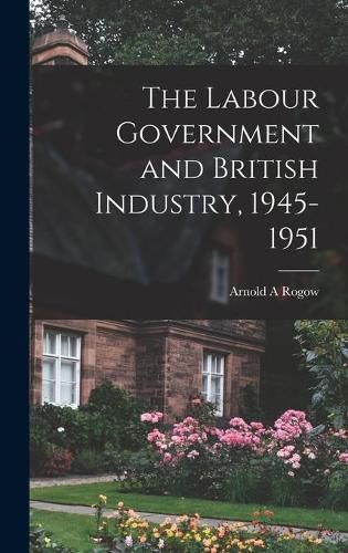 Cover image for The Labour Government and British Industry, 1945-1951