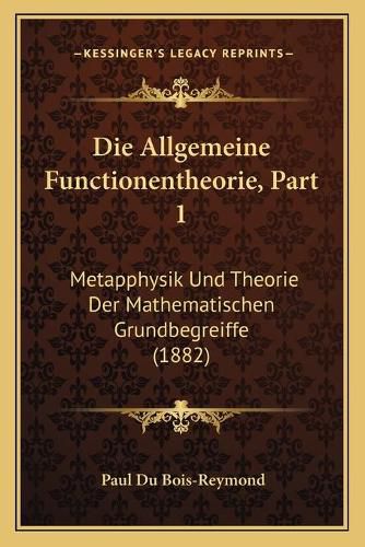 Die Allgemeine Functionentheorie, Part 1: Metapphysik Und Theorie Der Mathematischen Grundbegreiffe (1882)