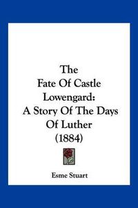 Cover image for The Fate of Castle Lowengard: A Story of the Days of Luther (1884)