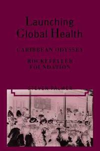 Cover image for Launching Global Health: The Caribbean Odyssey of the Rockefeller Foundation