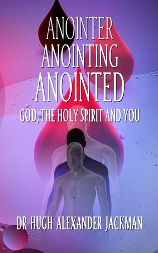 Cover image for Anointer Anointing Anointed: God, the Holy Spirit and You!