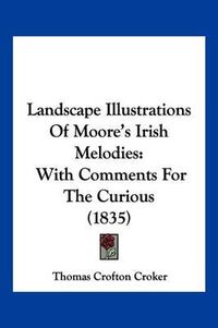 Cover image for Landscape Illustrations of Moore's Irish Melodies: With Comments for the Curious (1835)