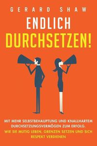 Cover image for Endlich durchsetzen!: Mit mehr Selbstbehauptung und knallhartem Durchsetzungsvermoegen zum Erfolg. Wie Sie mutig leben, Grenzen setzen und sich Respekt verdienen