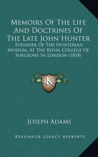 Memoirs of the Life and Doctrines of the Late John Hunter: Founder of the Hunterian Museum, at the Royal College of Surgeons in London (1818)