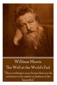 Cover image for William Morris - The Well at the World's End: Have nothing in your house that your house that you do not know to be useful, or to be beautiful.