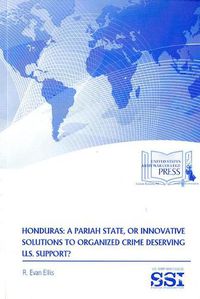 Cover image for Honduras: A Pariah State, or Innovative Solutions to Organized Crime Deserving U.S. Support