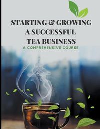 Cover image for Starting & Growing a Successful Tea Business