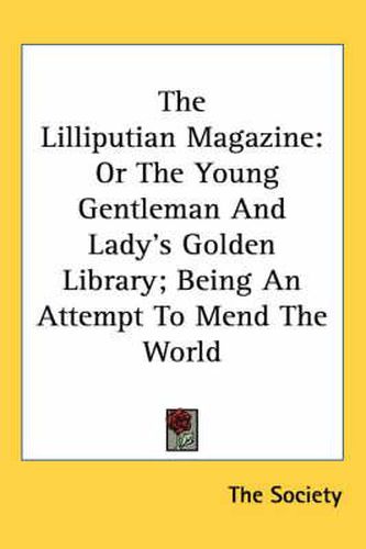 Cover image for The Lilliputian Magazine: Or the Young Gentleman and Lady's Golden Library; Being an Attempt to Mend the World